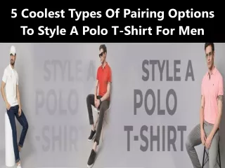5 Coolest Types Of Pairing Options To Style A Polo T-Shirt For Men