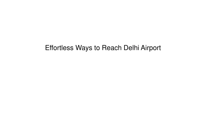 effortless ways to reach delhi airport