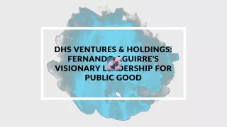 DHS Ventures & Holdings Fernando Aguirre’s Visionary Leadership for Public Good