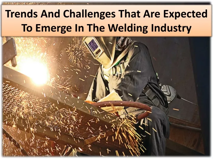 trends and challenges that are expected to emerge in the welding industry