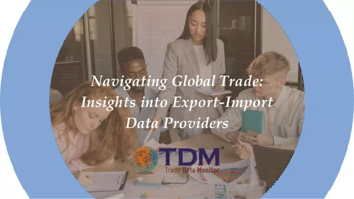 navigating global trade insights into export import data providers