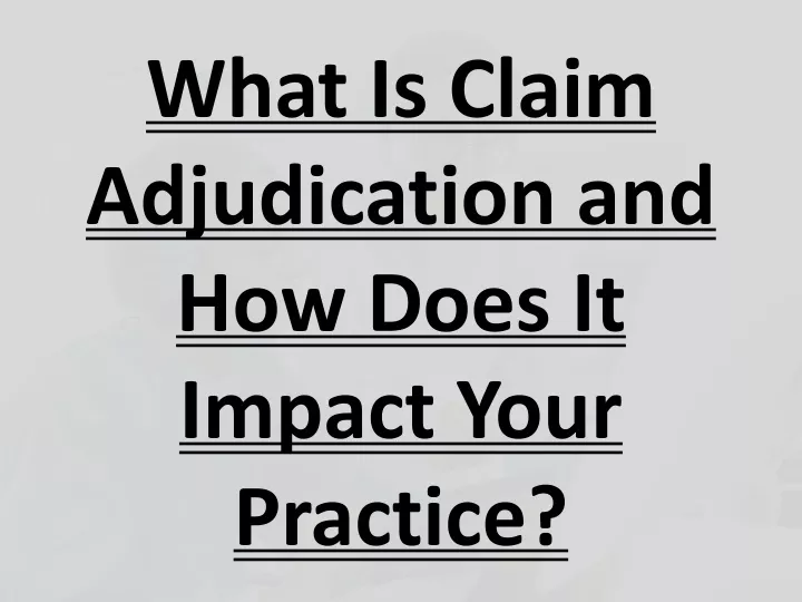 what is claim adjudication and how does it impact your practice