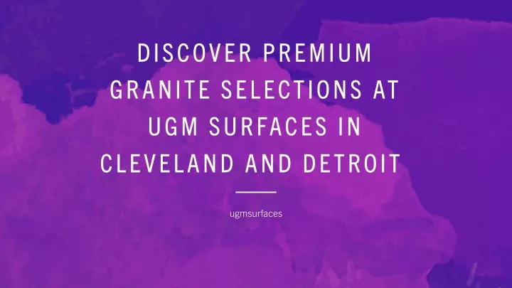 discover premium granite selections at ugm surfaces in cleveland and detroit