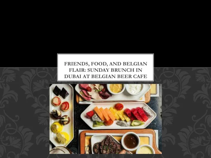 friends food and belgian flair sunday brunch in dubai at belgian beer cafe