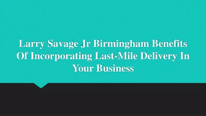 larry savage jr birmingham benefits of incorporating last mile delivery in your business