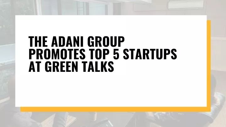 the adani group promotes top 5 startups at green