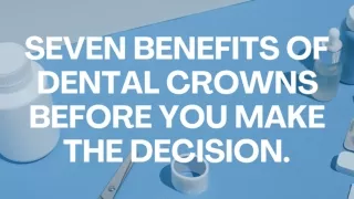 SEVEN BENEFITS OF DENTAL CROWNS BEFORE YOU MAKE THE DECISION.