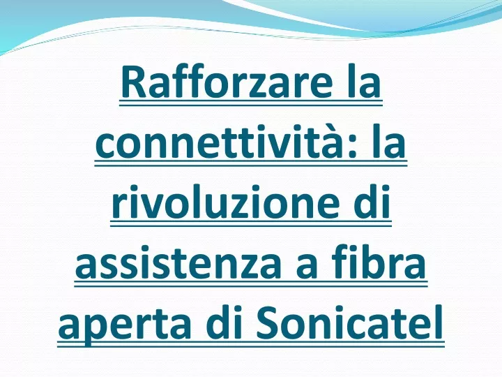 rafforzare la connettivit la rivoluzione di assistenza a fibra aperta di sonicatel