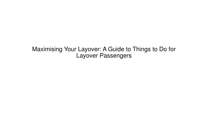 maximising your layover a guide to things to do for layover passengers