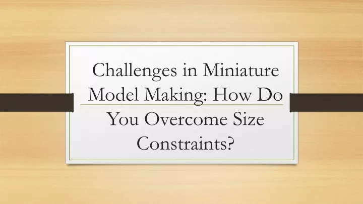challenges in miniature model making how do you overcome size constraints