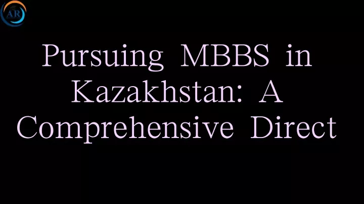 pursuing mbbs in kazakhstan a comprehensive direct