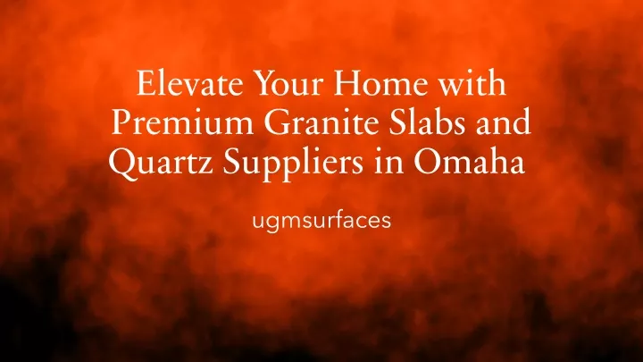 elevate your home with premium granite slabs and quartz suppliers in omaha