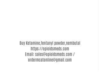 (ordermcatonline@gmail.com) Buy Ketamine,fentanyl powder,nembutal
