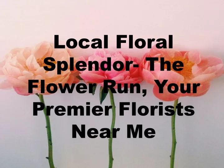 local floral splendor the flower run your premier