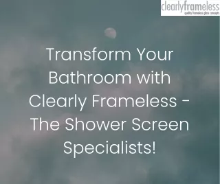 Transform Your Bathroom with Clearly Frameless - The Shower Screen Specialists!