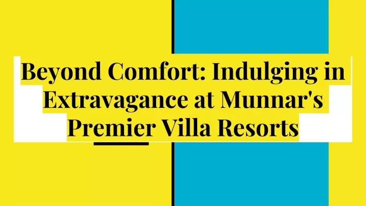 beyond comfort indulging in extravagance at munnar s premier villa resorts