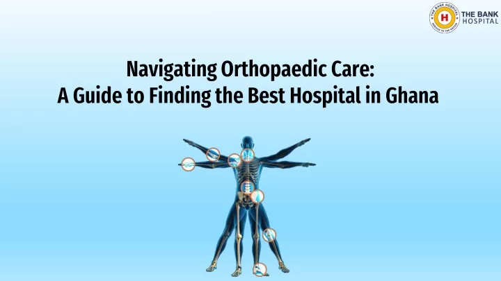navigating orthopaedic care a guide to finding the best hospital in ghana