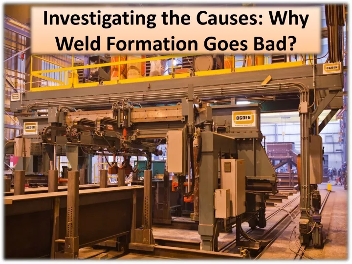 investigating the causes why weld formation goes bad