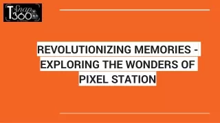 REVOLUTIONIZING MEMORIES - EXPLORING THE WONDERS OF PIXEL STATION
