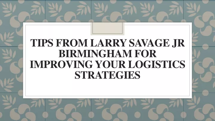 tips from larry savage jr birmingham for improving your logistics strategies