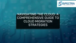 Ispectra Technologies-Navigating the Cloud A Comprehensive Guide to Cloud Migration Strategies PPT