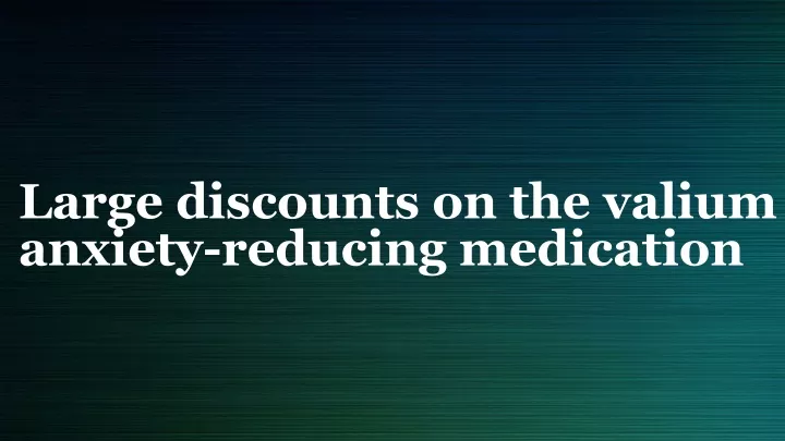 large discounts on the valium anxiety reducing medication