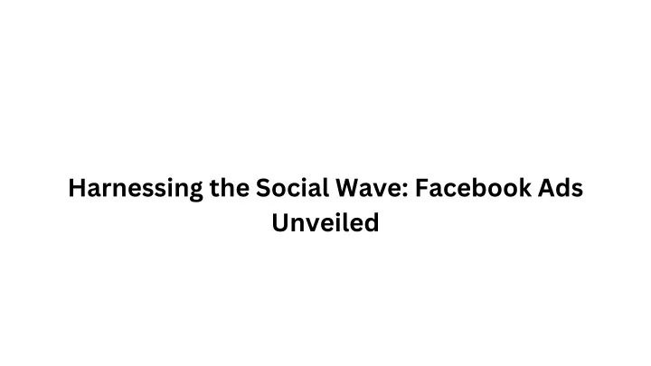 harnessing the social wave facebook ads unveiled