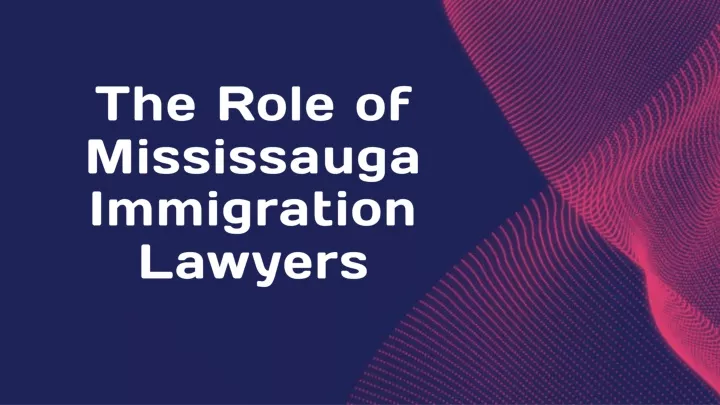 the role of mississauga immigration lawyers
