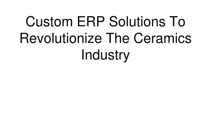 custom erp solutions to revolutionize the ceramics industry