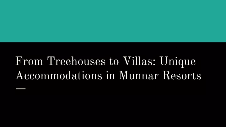 from treehouses to villas unique accommodations in munnar resorts