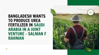 BANGLADESH WANTS TO PRODUCE UREA FERTILIZER IN SAUDI ARABIA IN A JOINT VENTURE - SALMAN F RAHMAN