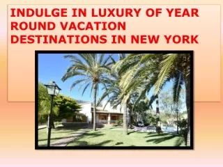 INDULGE IN LUXURY OF YEAR ROUND VACATION DESTINATIONS IN NEW YORK