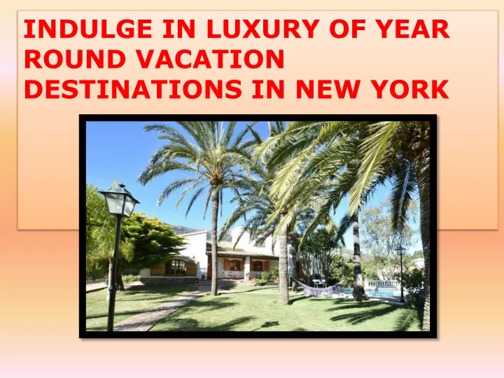 indulge in luxury of year round vacation