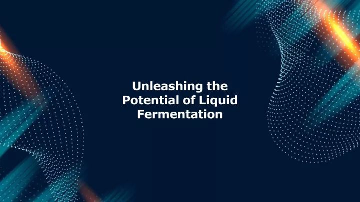 unleashing the potential of liquid fermentation
