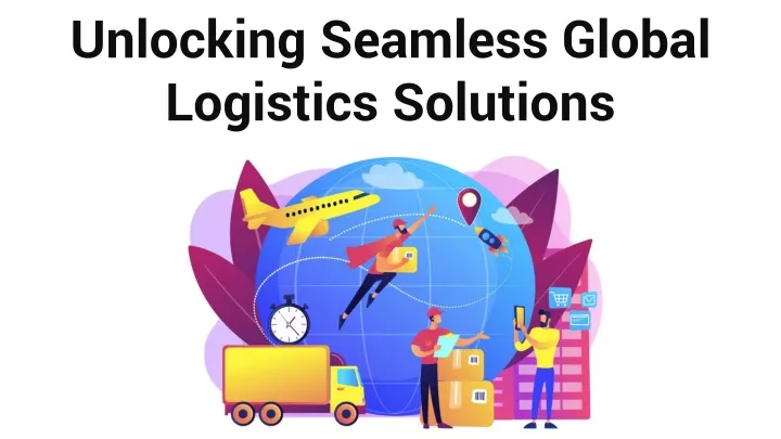 unlocking seamless global logistics solutions