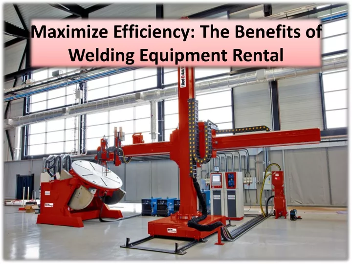 maximize efficiency the benefits of welding equipment rental