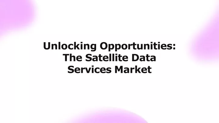 unlocking opportunities the satellite data services market