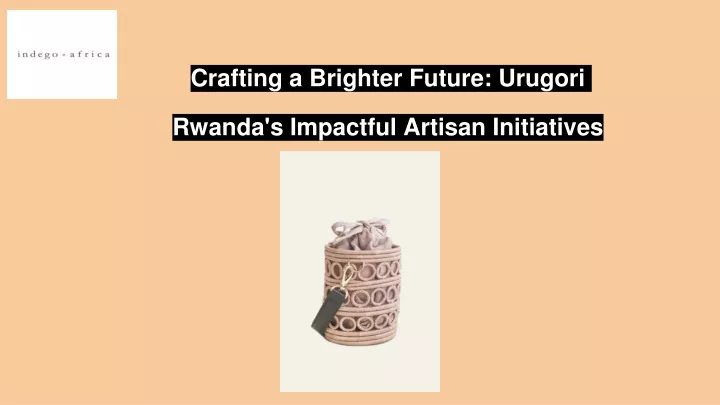 crafting a brighter future urugori rwanda s impactful artisan initiatives
