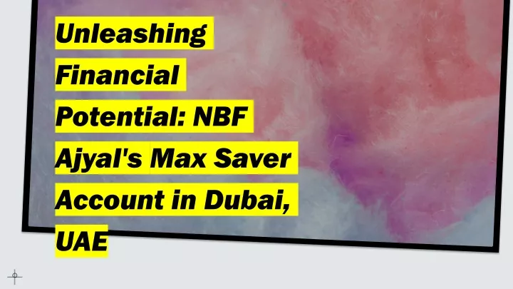 unleashing financial potential nbf ajyal s max saver account in dubai uae