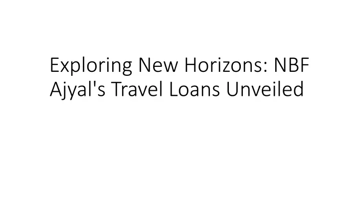 exploring new horizons nbf ajyal s travel loans unveiled
