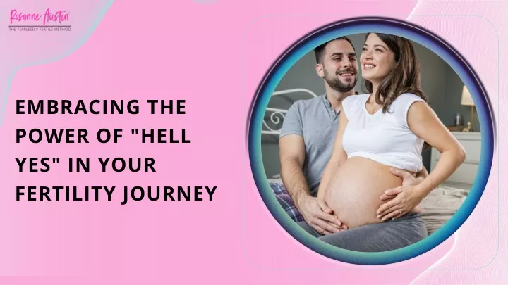 embracing the power of hell yes in your fertility