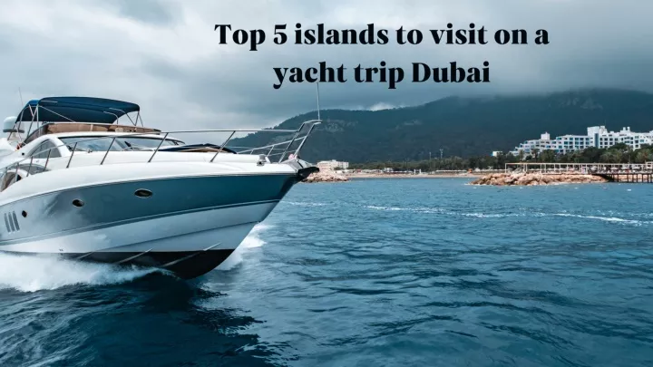 top 5 islands to visit on a yacht trip dubai