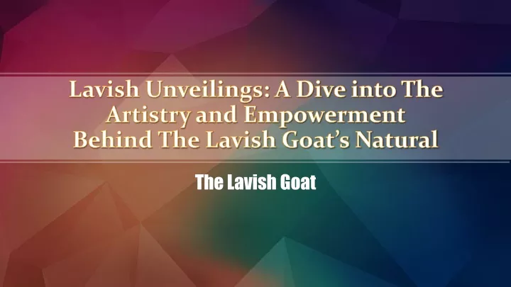 lavish unveilings a dive into the artistry and empowerment behind the lavish goat s natural