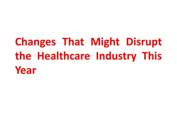 changes that might disrupt the healthcare industry this year