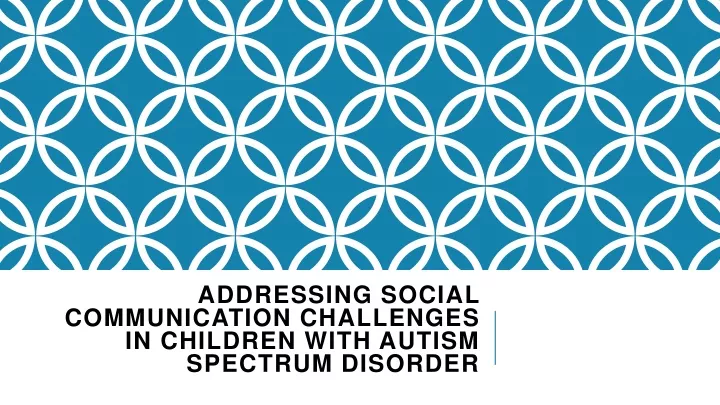 addressing social communication challenges in children with autism spectrum disorder