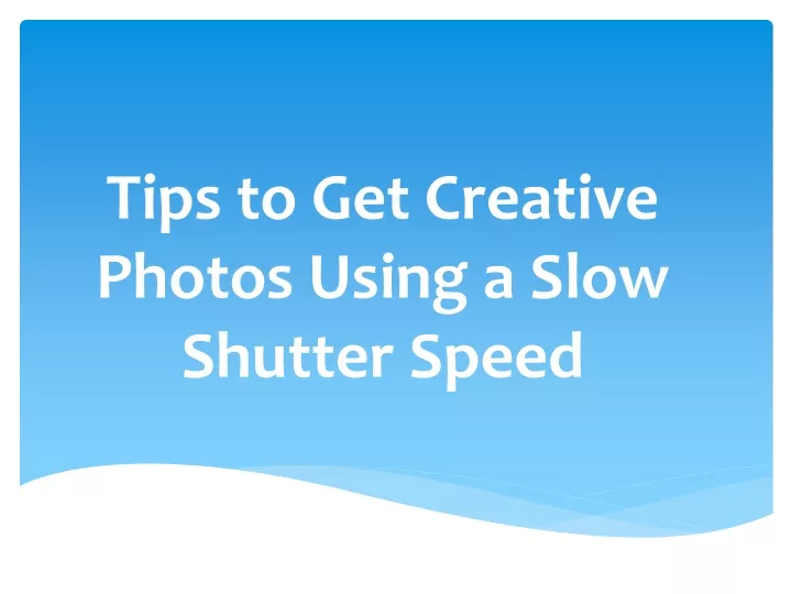 tips to get creative photos using a slow shutter speed