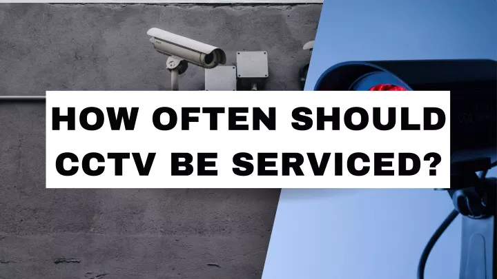 how often should cctv be serviced