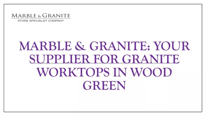 marble granite your supplier for granite worktops