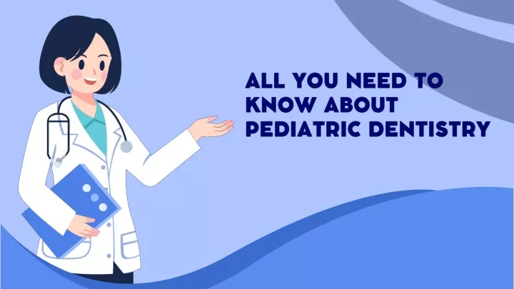 all you need to know about pediatric dentistry