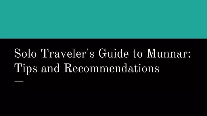 solo traveler s guide to munnar tips and recommendations